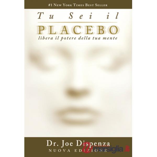 Tu sei il placebo. Libera il potere della tua mente