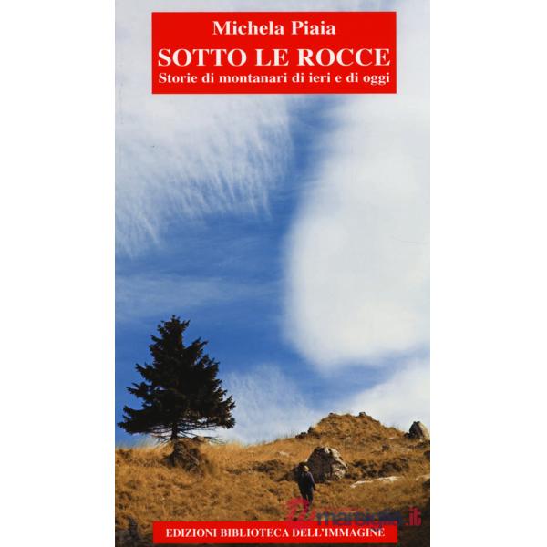Sotto le rocce. Storie di montanari di ieri e di oggi