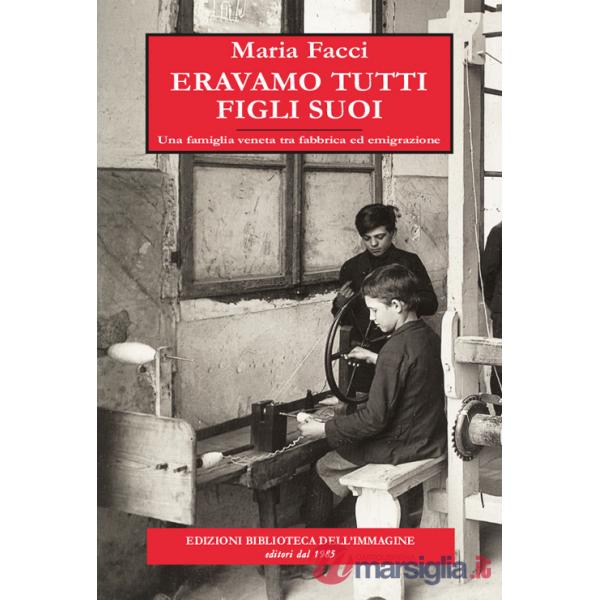Eravamo tutti figli suoi. Una famiglia veneta tra fabbrica ed emigrazione
