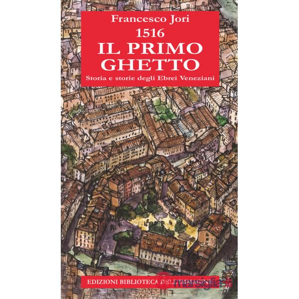 1516. Il primo ghetto. Storia e storie degli ebrei veneziani