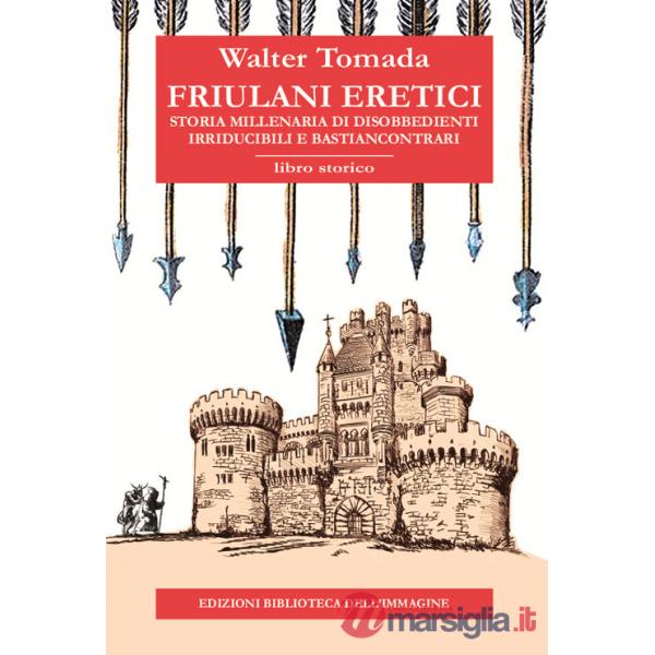 Friulani eretici. Storia millenaria di disobbedienti irriducibili e bastiancontrari