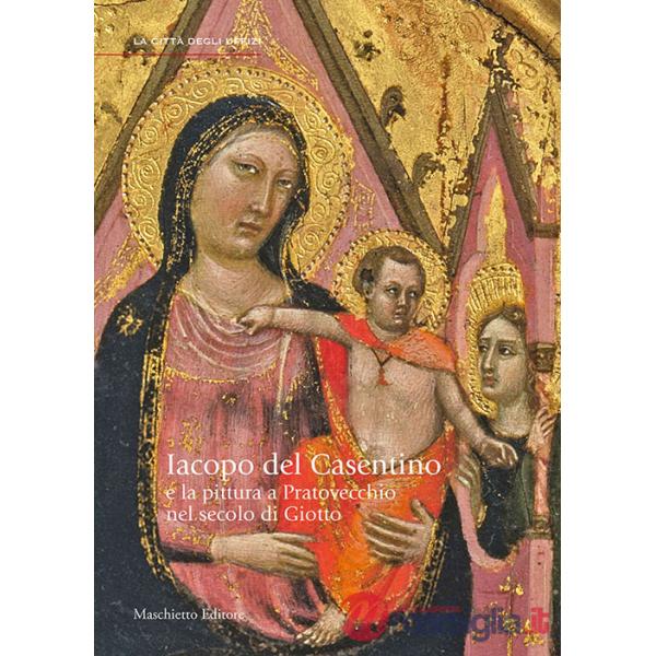 Jacopo del Casentino e la pittura a Pratovecchio nel secolo di Giotto. Ediz. illustrata