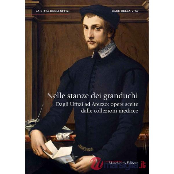 Nelle stanze dei granduchi. Dagli Uffizi ad Arezzo. Opere scelte dalle collezioni medicee. Ediz. illustrata