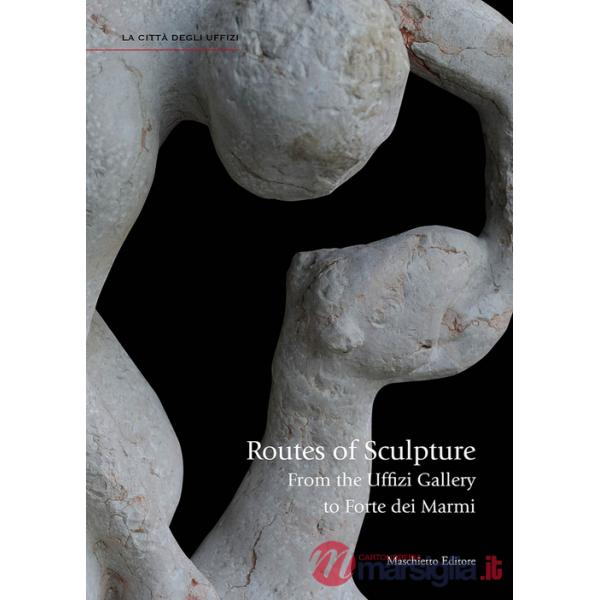 Routes of sculpture. From the Uffizi gallery to Forte dei Marmi. Ediz. illustrata
