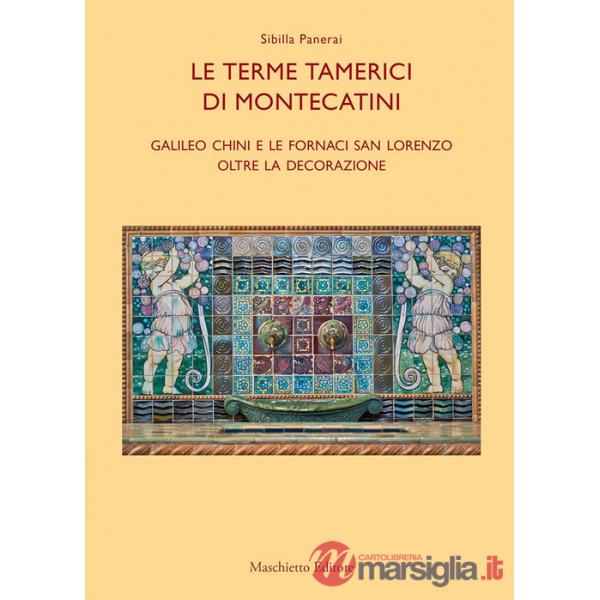 Terme tamerici di Montecatini. Galileo Chini e le fornaci San Lorenzo oltre la decorazione. Ediz. illustrata (Le)