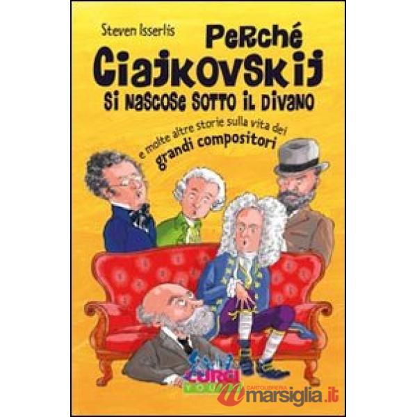Perché Ciajkowskij si nascose sotto il divano e molte altre storie sulla vita dei grandi compositori
