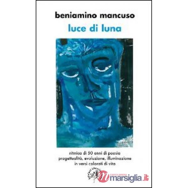 Luce di luna. Ritmica di 50 anni di poesia, progettualità, evoluzione, illuminaz
