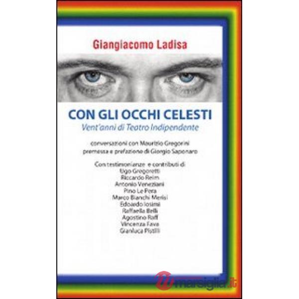 Con gli occhi celesti. Vent'anni di teatro indipendente. Conversazioni con Mauri