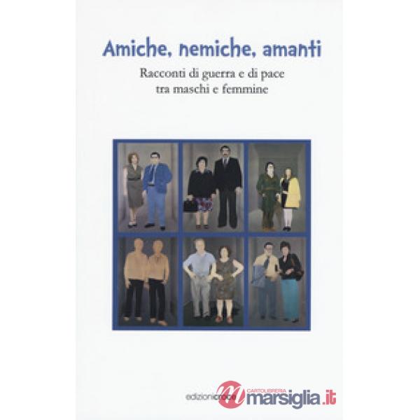 Amiche, nemiche, amanti. Racconti di guerra e di pace tra maschi e femmine