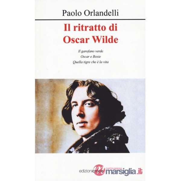 Ritratto di Oscar Wilde. Il garofano verde - Oscar e Bosie - Quella tigre che è la vita (Il)