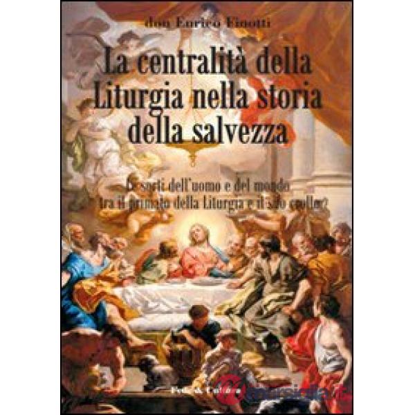 Centralità della liturgia nella storia della salvezza. Le sorti dell'uomo tra il primato della liturgia e il suo crollo (La)