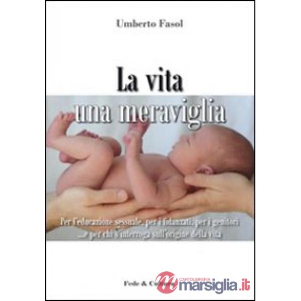 Vita una meraviglia. Per l'educazione sessuale, per i fidanzati, per i genitori e per chi s'interroga sull'origine della vita (L