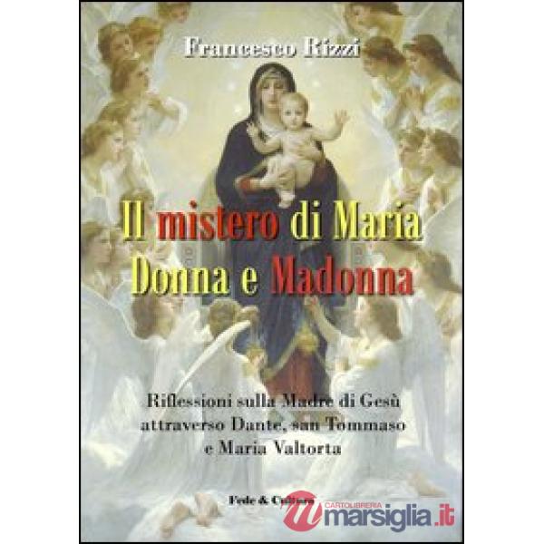 Mistero di Maria donna e Madonna. Riflessioni sulla madre di Gesù attraverso Dante, san Tommaso e Maria Valtorta (Il)