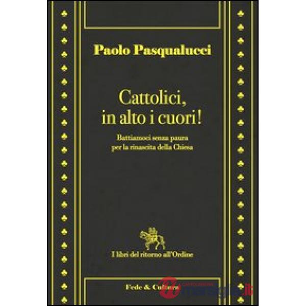 Cattolici in alto i cuori. Battiamoci senza paura per la rinascita della Chiesa