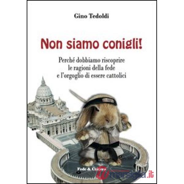 Non siamo conigli! Perché dobbiamo riscoprire le ragioni della fede e l'orgoglio di essere cattolici