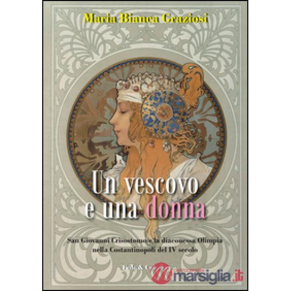 Vescovo e una donna. San Giovanni Crisistomo e la diaconessa Olimpia nella Costantinopoli del IV secolo (Un)