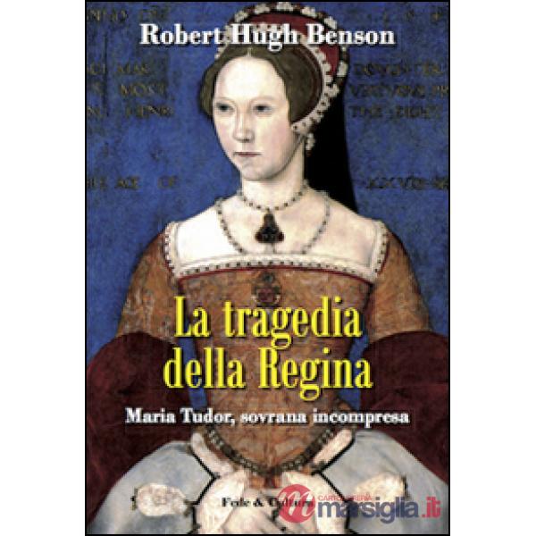 Tragedia della regina. Maria Tudor, sovrana incompresa (La)