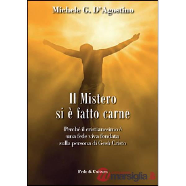 Mistero si è fatto carne. Perchè il cristianesimo è una fede viva fondata sulla persona di Gesù Cristo (Il)