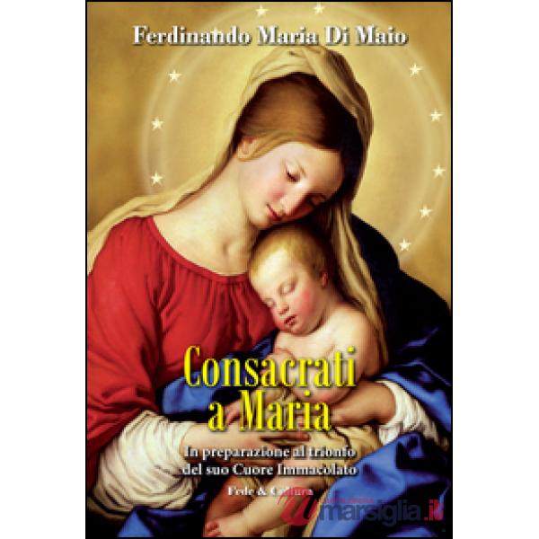 Consacrati a Maria. In preparazione al trionfo del suo Cuore Immacolato
