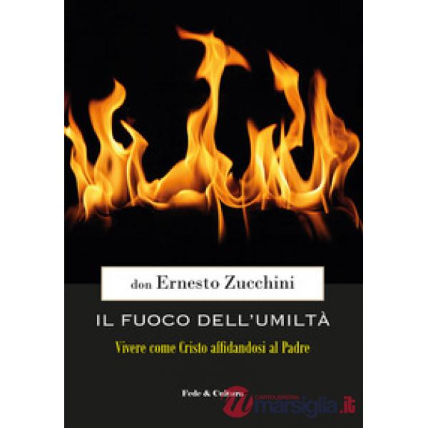 Fuoco dell'umiltà. Vivere come Cristo affidandosi al Padre (Il)