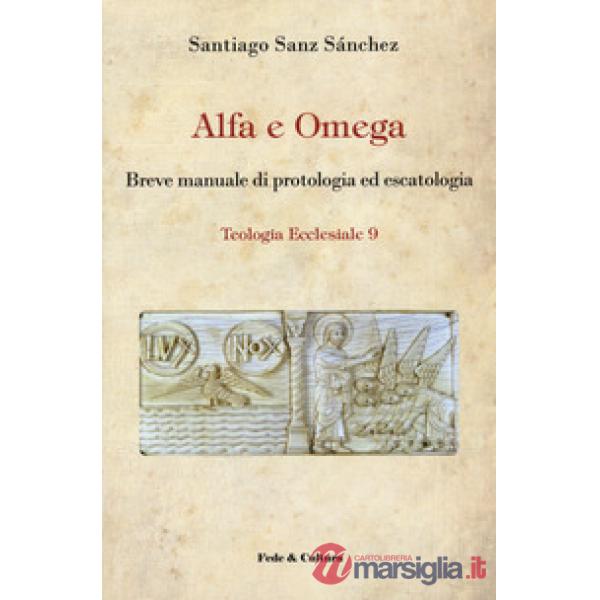 Alfa e omega. Breve manuale di protologia ed escatologia