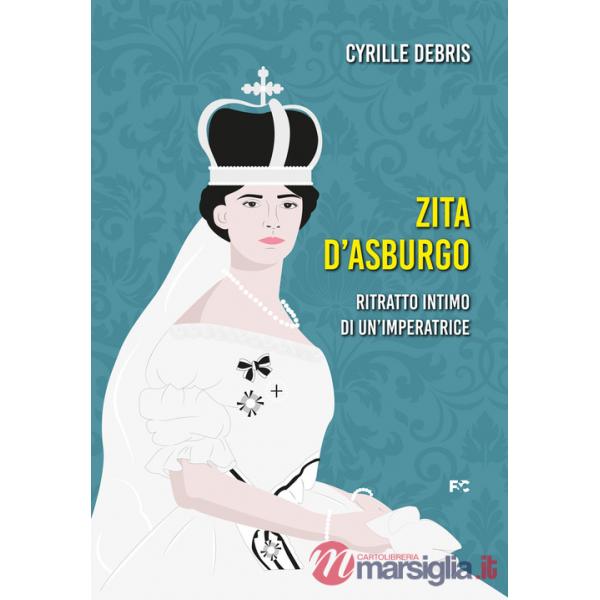 Zita d'Asburgo. Ritratto intimo di un'imperatrice