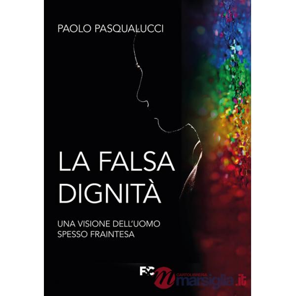 Falsa dignità. Una visione dell'uomo spesso fraintesa (La)