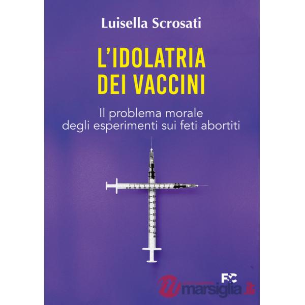 Idolatria dei vaccini. Il problema morale degli esperimenti sui feti abortiti (L')