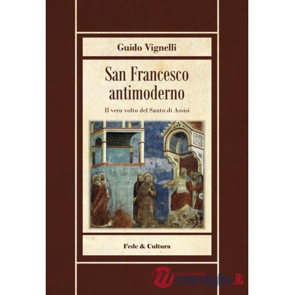 San Francesco antimoderno. Difesa del Serafico dalle falsificazioni progressiste