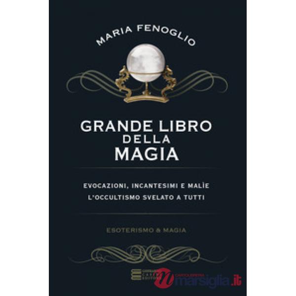 Grande libro della magia. Evocazioni, incantesimi e malìe. L'occultismo svelato a tutti