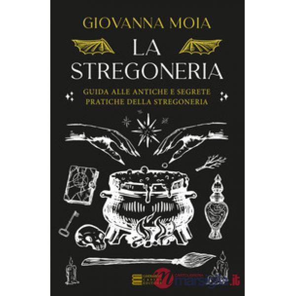 Stregoneria. Guida alle antiche e segrete pratiche della stregoneria (La)