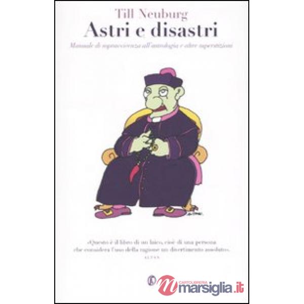 Astri e disastri. Manuale di sopravvivenza dell'astrologia e altre superstizioni