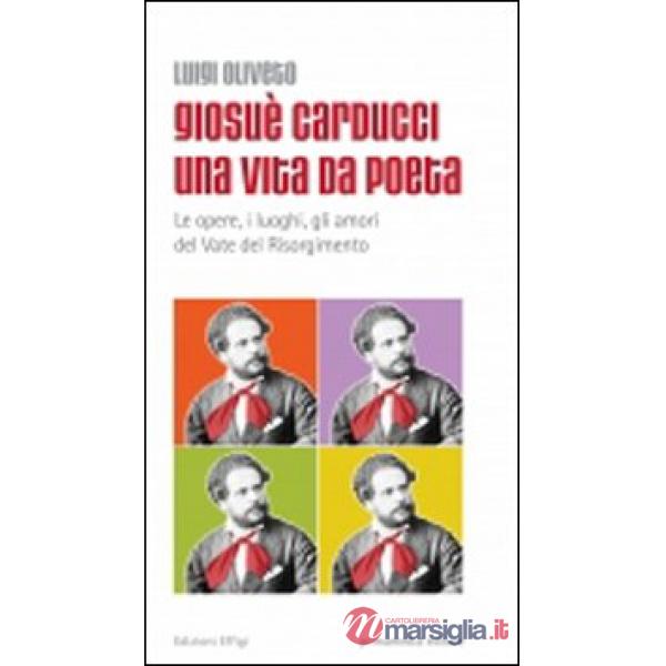 Giosuè Carducci una vita da poeta. Le opere, i luoghi, gli amori del vate del Risorgimento