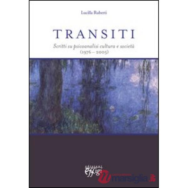 Transiti. Scritti su psicoanalisi cultura e società (1976-2005)