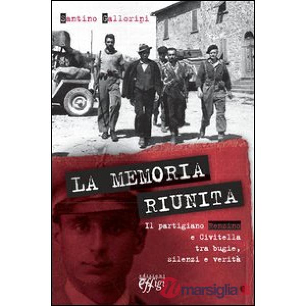 Memoria riunita. Il partigiano Renzino e Civitella tra bugie, silenzi e verità (La)