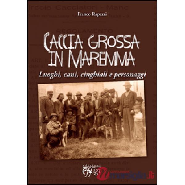 Caccia grossa in Maremma. Luoghi, cani, cinghiali e personaggi