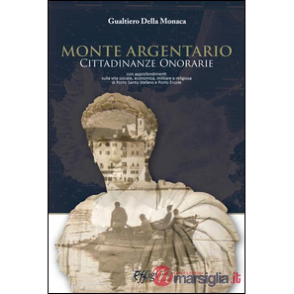 Monte Argentario cittadinanze onorarie. Con approfondimenti sulla vita sociale, economica, militare e religiosa di Porto Santo S
