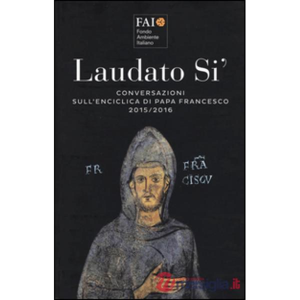 Laudato si'. Conversazioni sull'enciclica di papa Francesco 2015-2016