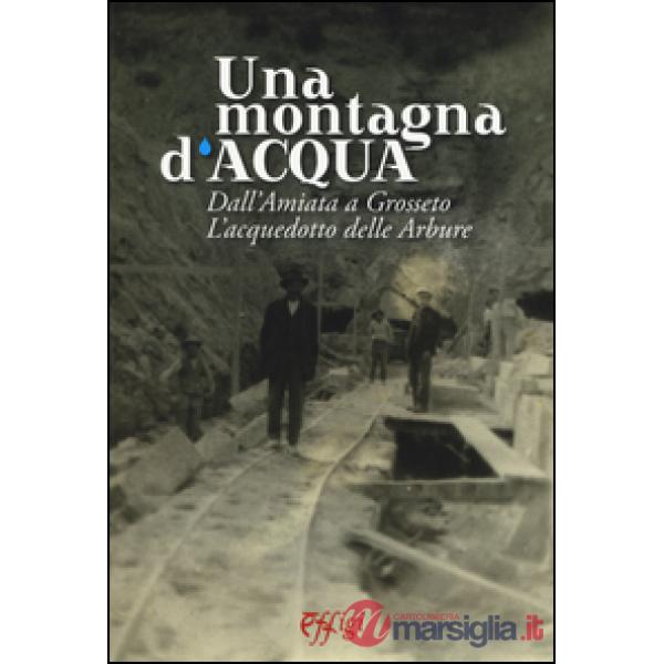 Montagna d'acqua. Dall'Amiata a Grosseto. L'acquedotto delle Arbure (Una)