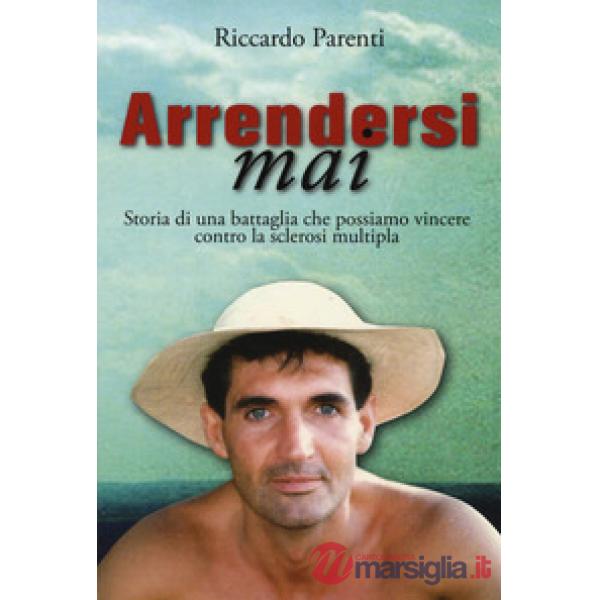 Arrendersi mai. Storia di una battaglia che possiamo vincere contro la sclerosi 