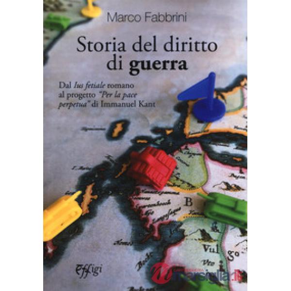 Storia del diritto di guerra. Dal «Ius fetiale» romano al progetto «Per la pace 
