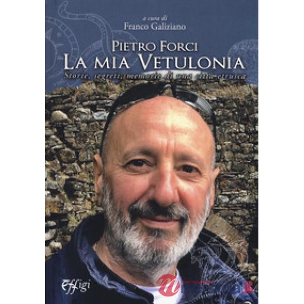 Pietro Forci. La mia Vetulonia. Storie, segreti, memorie di una città etrusca