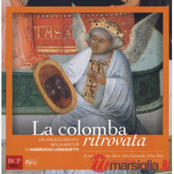 Colomba ritrovata. Un viaggio inedito nella Maestà di Ambrogio Lorenzetti (La)