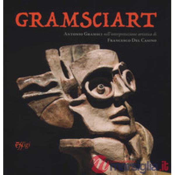 Gramsciart. Antonio Gramsci nell'interpretazione artistica di Francesco Del Casi