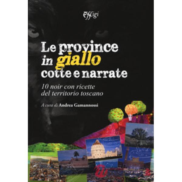 Province in giallo cotte e narrate. 10 noir con ricette del territorio toscano (