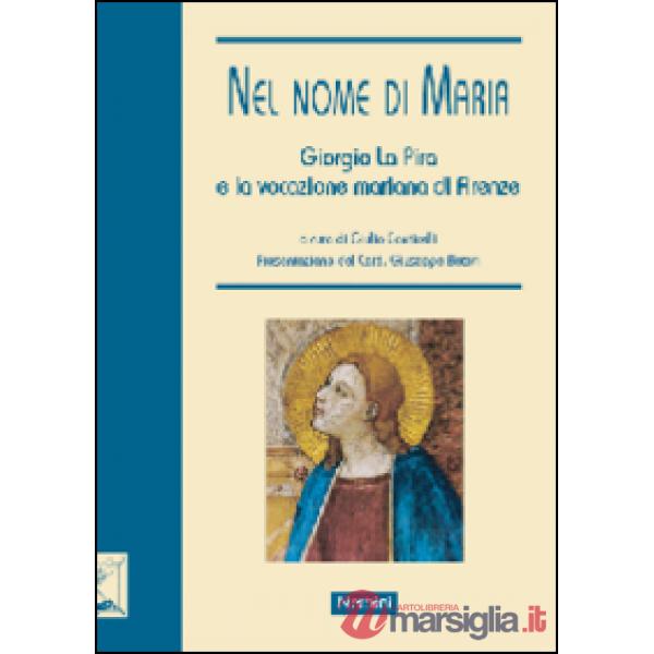 Nel nome di Maria. Giorgio La Pira e la vocazione mariana di Firenze. Ediz. illustrata