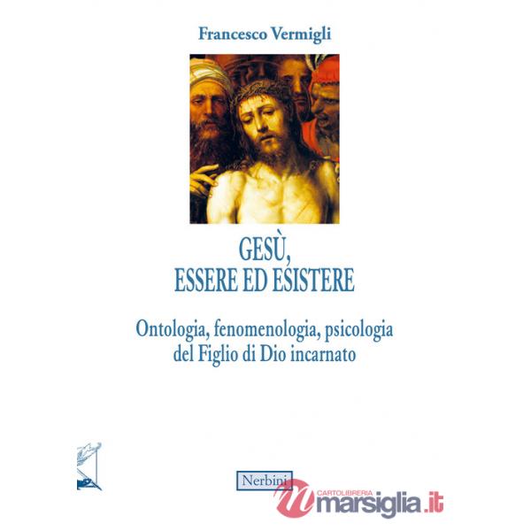 Gesù, essere ed esistere. Ontologia, fenomenologia, psicologia del Figlio di Dio incarnato