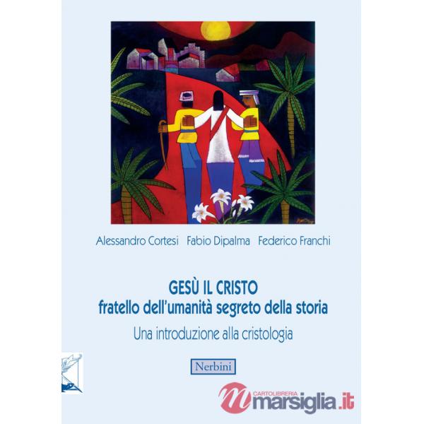 Gesù il Cristo fratello dell'umanità segreto della storia. Una introduzione alla cristologia