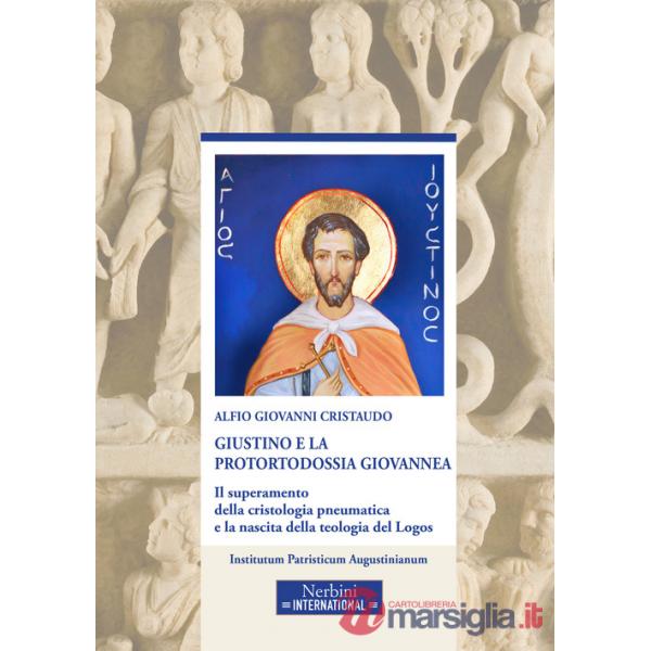 Giustino e la protortodossia giovannea. Il superamento della cristologia pneumatica e la nascita della teologia del Logos