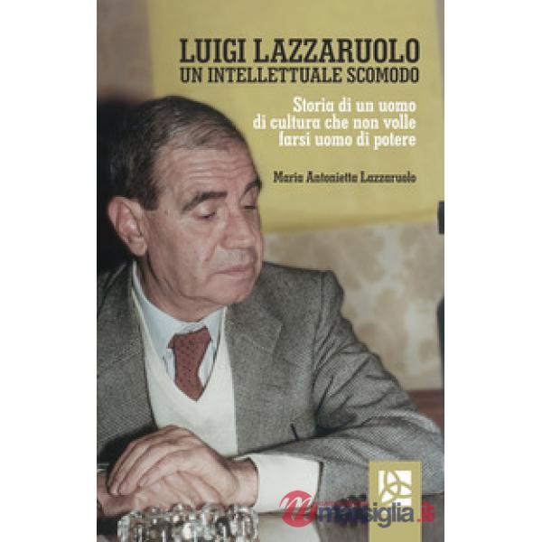 Luigi Lazzaruolo. Un intellettuale scomodo. Storia di un uomo che non volle fars
